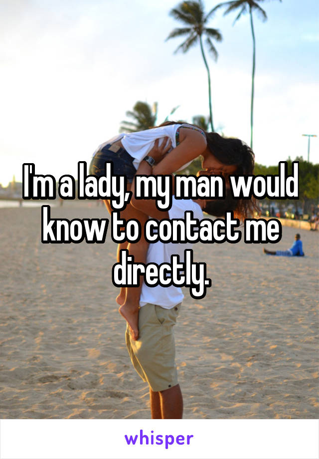 I'm a lady, my man would know to contact me directly.