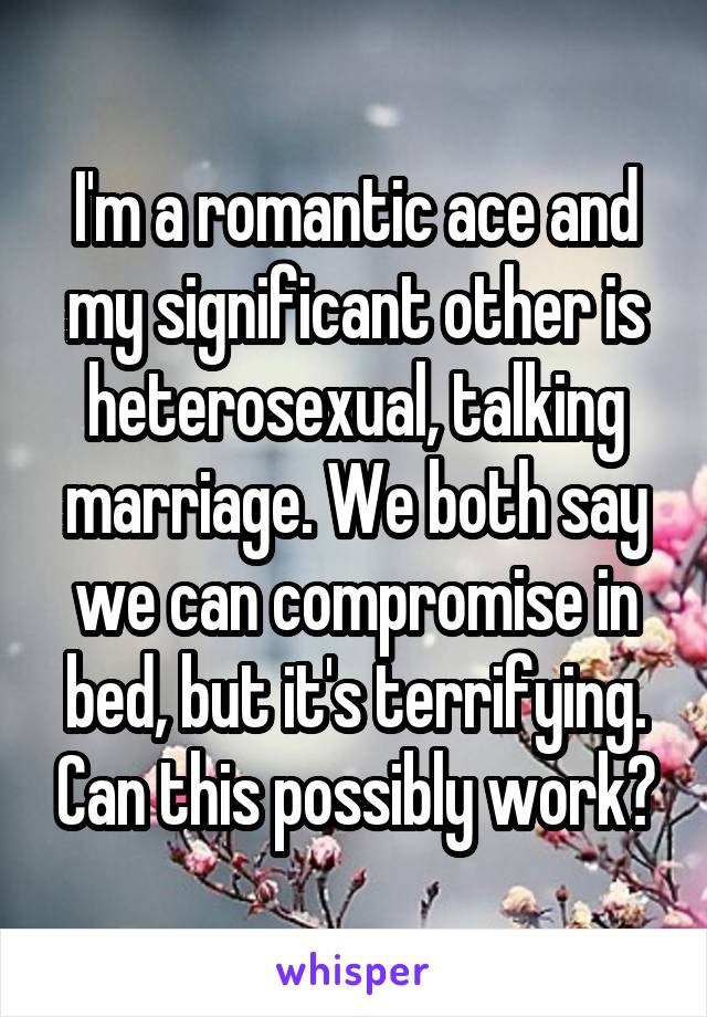 I'm a romantic ace and my significant other is heterosexual, talking marriage. We both say we can compromise in bed, but it's terrifying. Can this possibly work?
