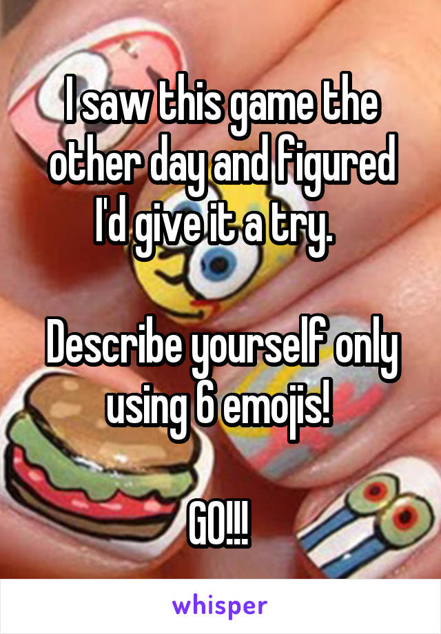 I saw this game the other day and figured I'd give it a try.  

Describe yourself only using 6 emojis! 

GO!!! 