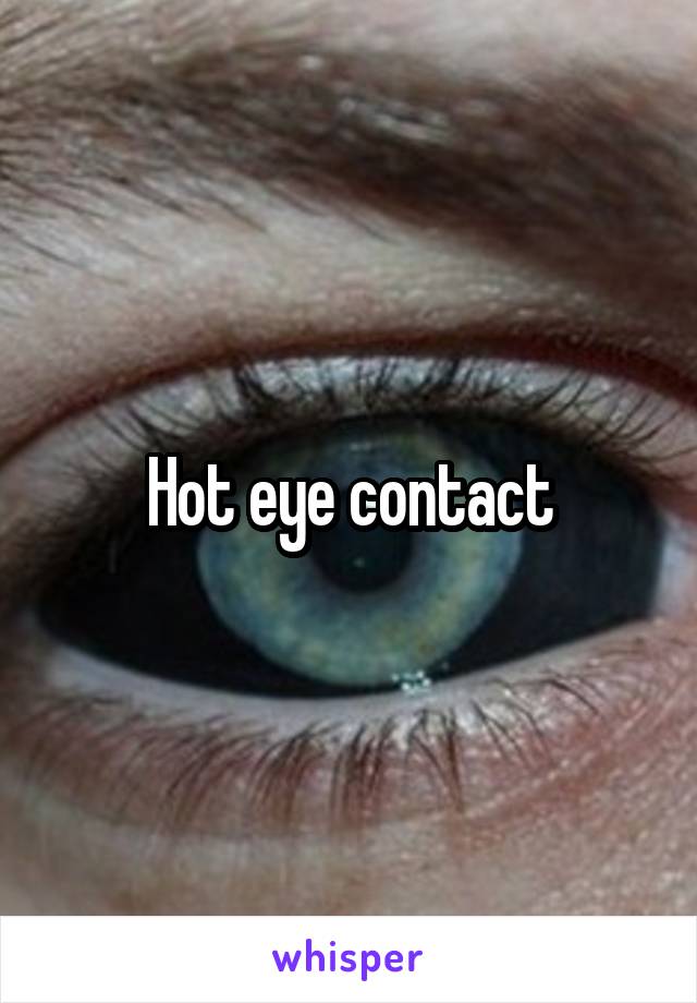 Hot eye contact