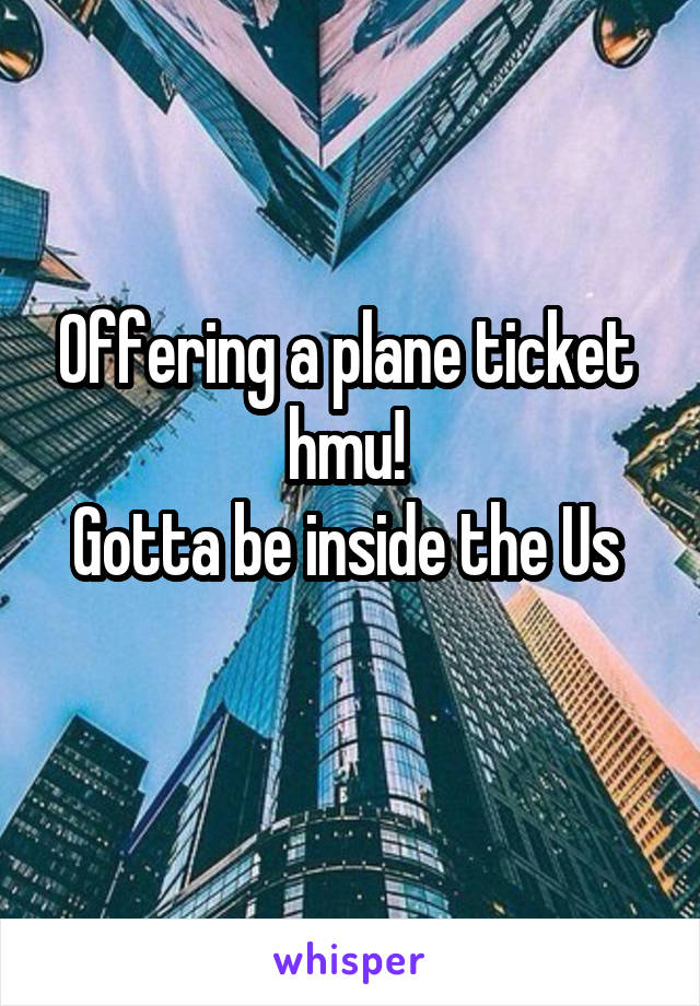 Offering a plane ticket  hmu! 
Gotta be inside the Us 
