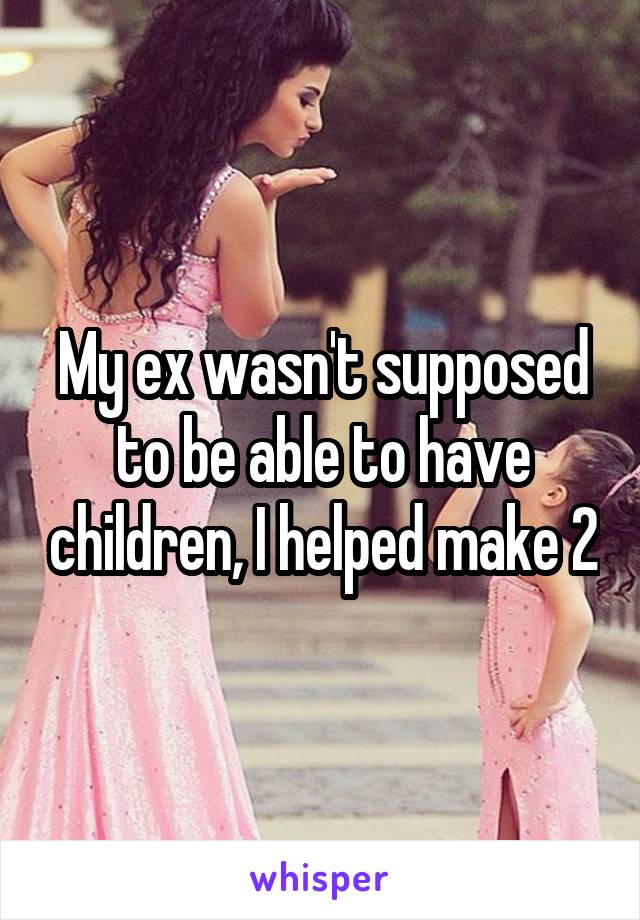 My ex wasn't supposed to be able to have children, I helped make 2