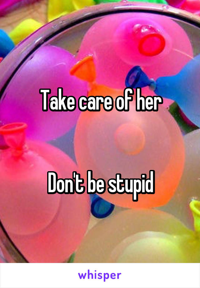 Take care of her


Don't be stupid