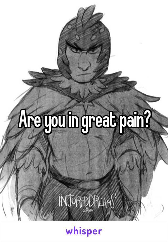 Are you in great pain?