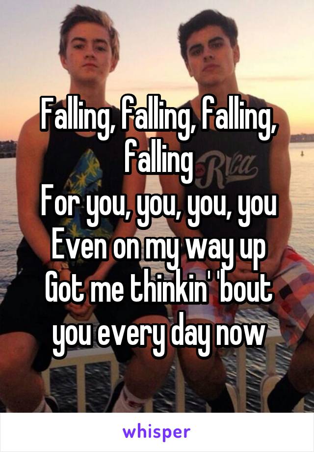 Falling, falling, falling, falling
For you, you, you, you
Even on my way up
Got me thinkin' 'bout you every day now