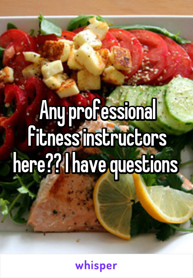 Any professional fitness instructors here?? I have questions 