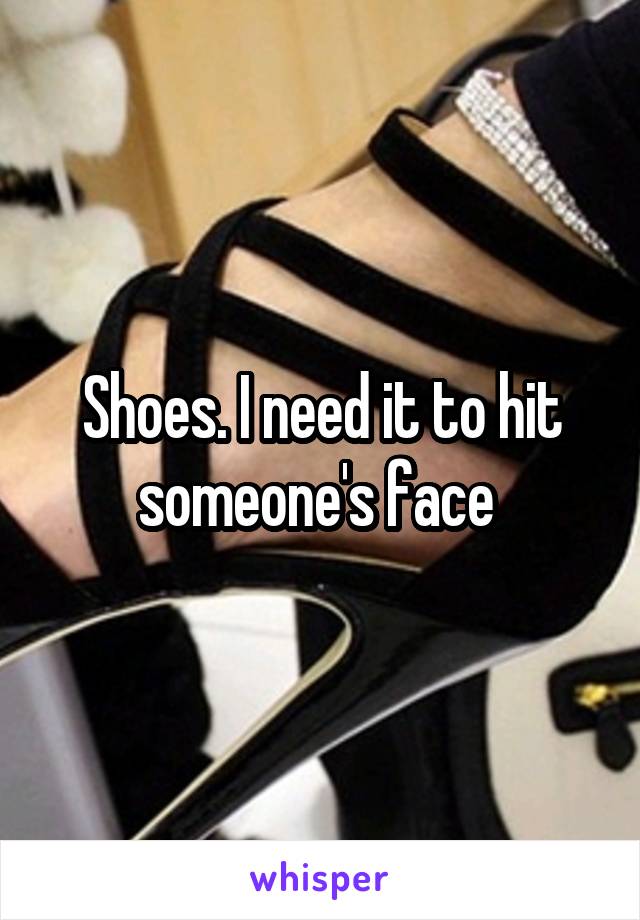 Shoes. I need it to hit someone's face 