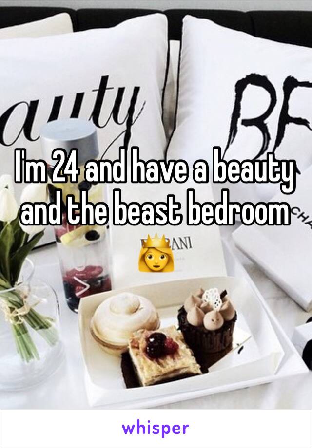 I'm 24 and have a beauty and the beast bedroom 👸
