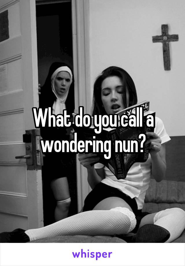 What do you call a wondering nun?