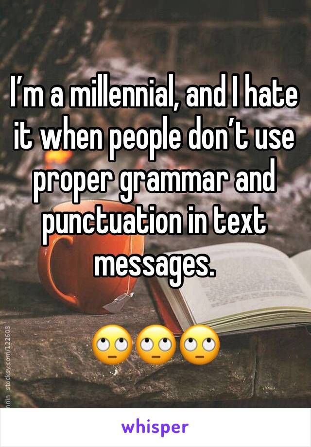 I’m a millennial, and I hate it when people don’t use proper grammar and punctuation in text messages.

🙄🙄🙄