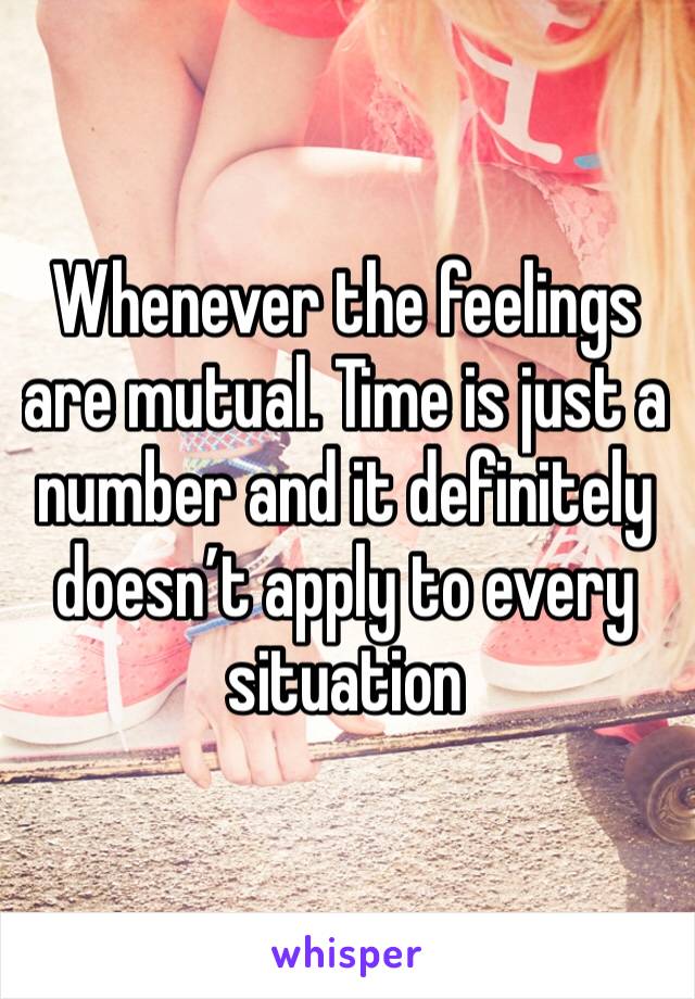 Whenever the feelings are mutual. Time is just a number and it definitely doesn’t apply to every situation 