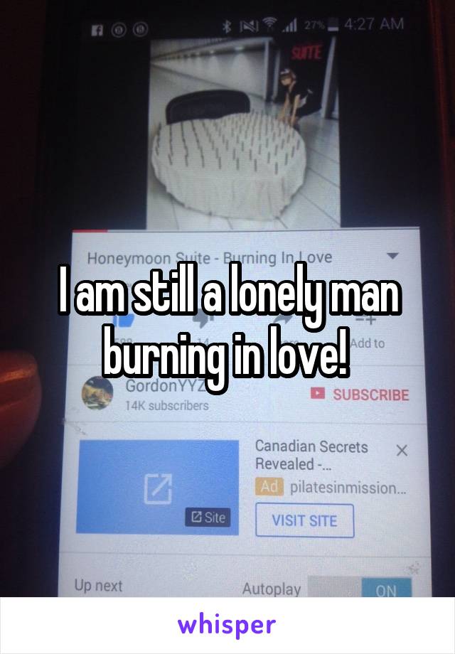 I am still a lonely man burning in love! 