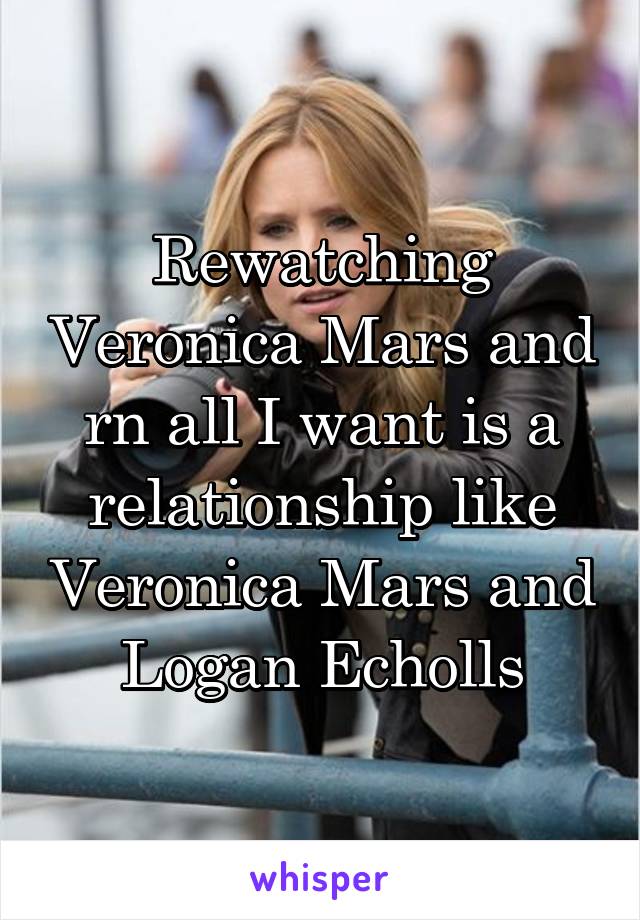 Rewatching Veronica Mars and rn all I want is a relationship like Veronica Mars and Logan Echolls