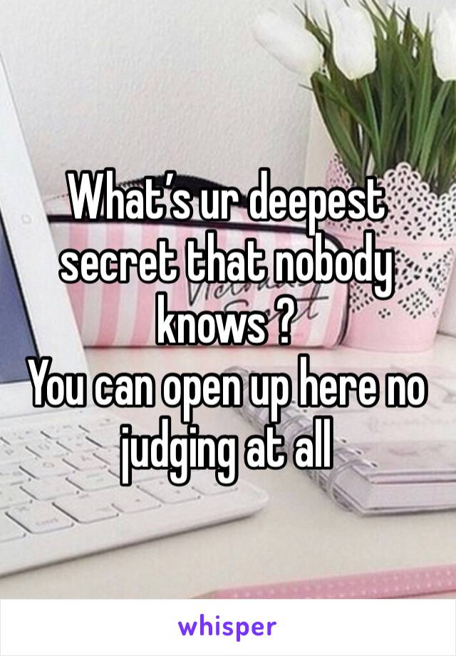 What’s ur deepest secret that nobody knows ?
You can open up here no judging at all 