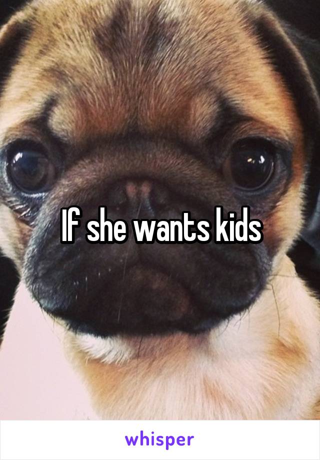 If she wants kids