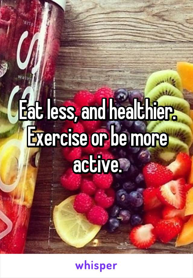 Eat less, and healthier.
Exercise or be more active.