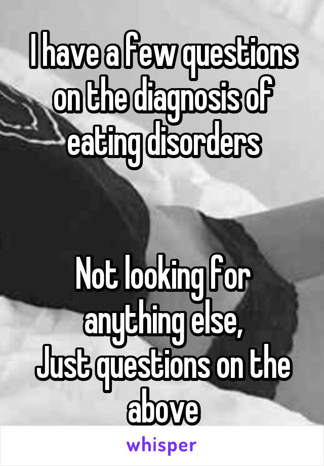 I have a few questions on the diagnosis of eating disorders


Not looking for anything else,
Just questions on the above
