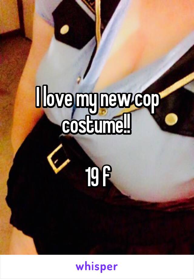 I love my new cop costume!! 

19 f