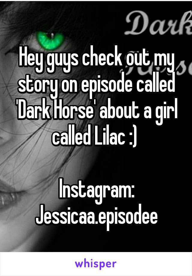 Hey guys check out my story on episode called 'Dark Horse' about a girl called Lilac :) 

Instagram: Jessicaa.episodee