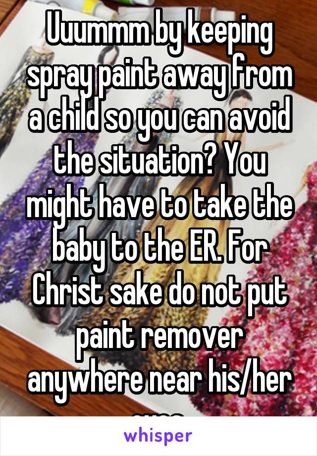 Uuummm by keeping spray paint away from a child so you can avoid the situation? You might have to take the baby to the ER. For Christ sake do not put paint remover anywhere near his/her eyes 