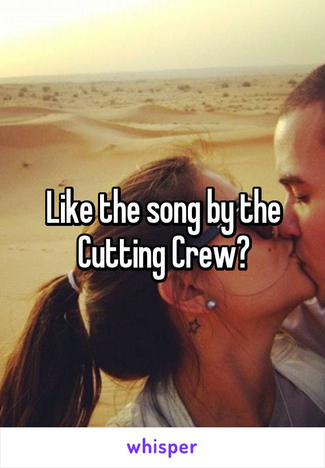 Like the song by the Cutting Crew?