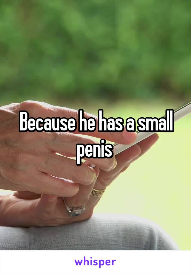 Because he has a small penis 
