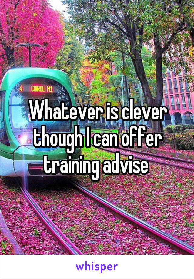 Whatever is clever though I can offer training advise 