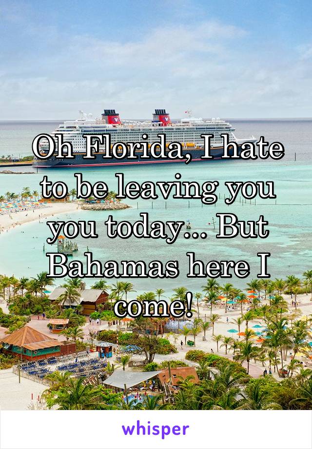 Oh Florida, I hate to be leaving you you today... But Bahamas here I come! 