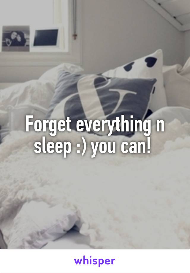 Forget everything n sleep :) you can! 