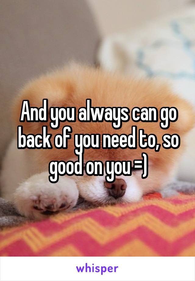 And you always can go back of you need to, so good on you =)
