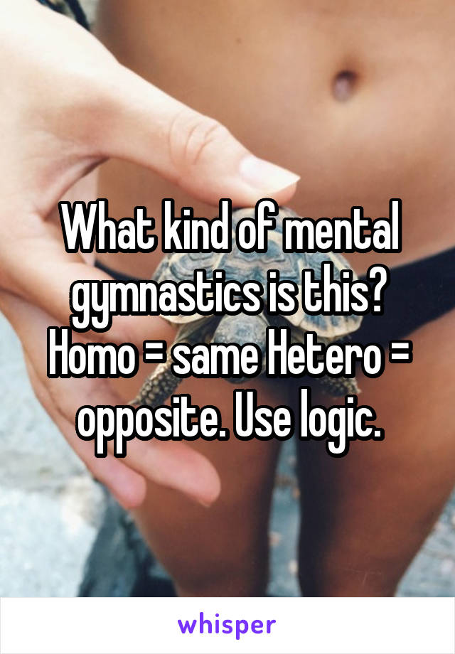 What kind of mental gymnastics is this? Homo = same Hetero = opposite. Use logic.