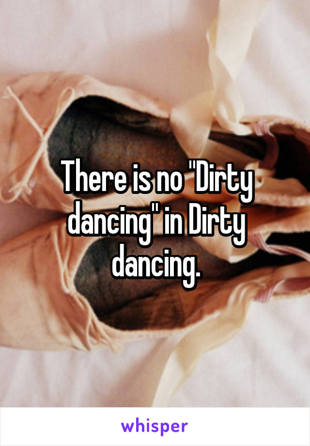 There is no "Dirty dancing" in Dirty dancing.