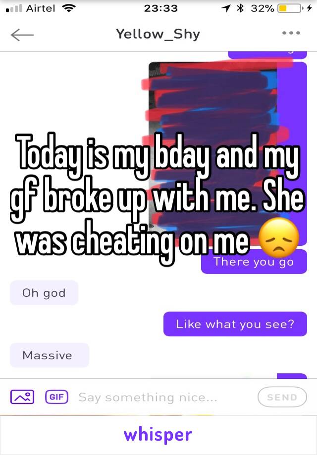 Today is my bday and my gf broke up with me. She was cheating on me 😞