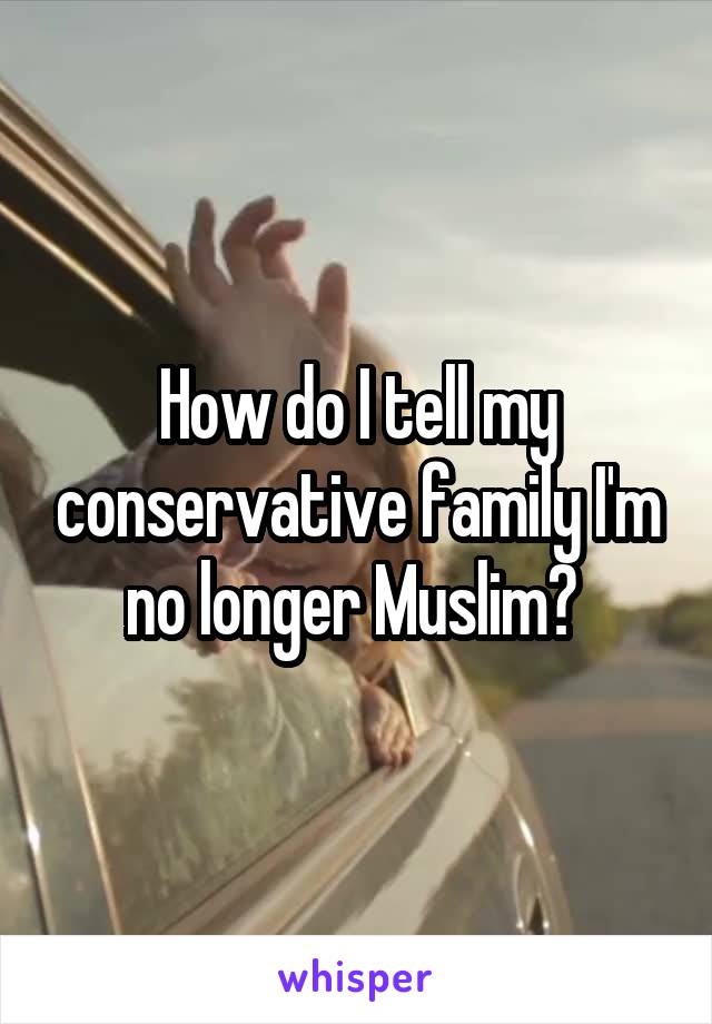 How do I tell my conservative family I'm no longer Muslim? 