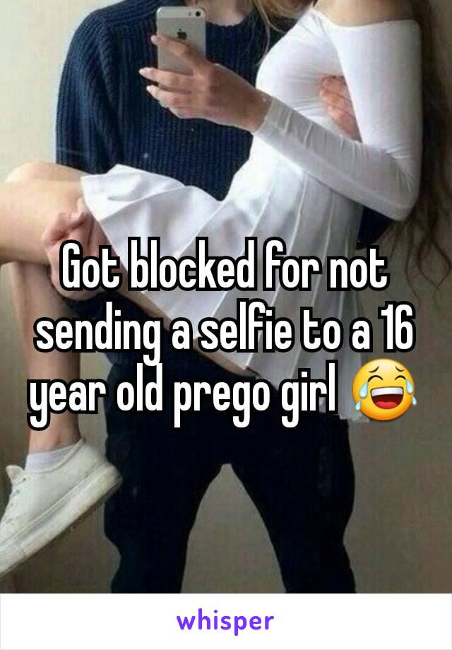 Got blocked for not sending a selfie to a 16 year old prego girl 😂