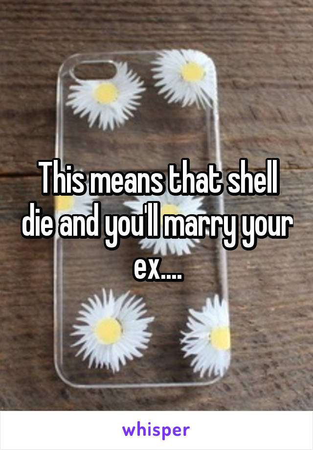 This means that shell die and you'll marry your ex....
