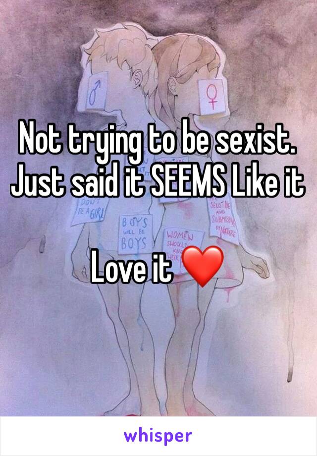 Not trying to be sexist. Just said it SEEMS Like it

Love it ❤️