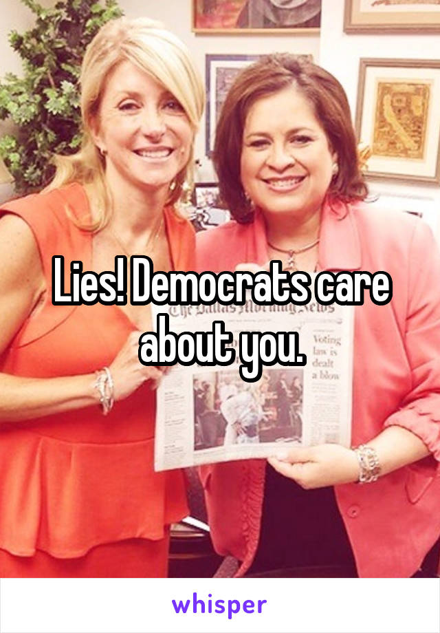 Lies! Democrats care about you.