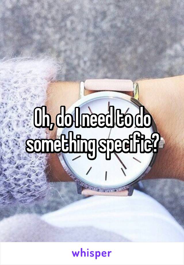 Oh, do I need to do something specific?