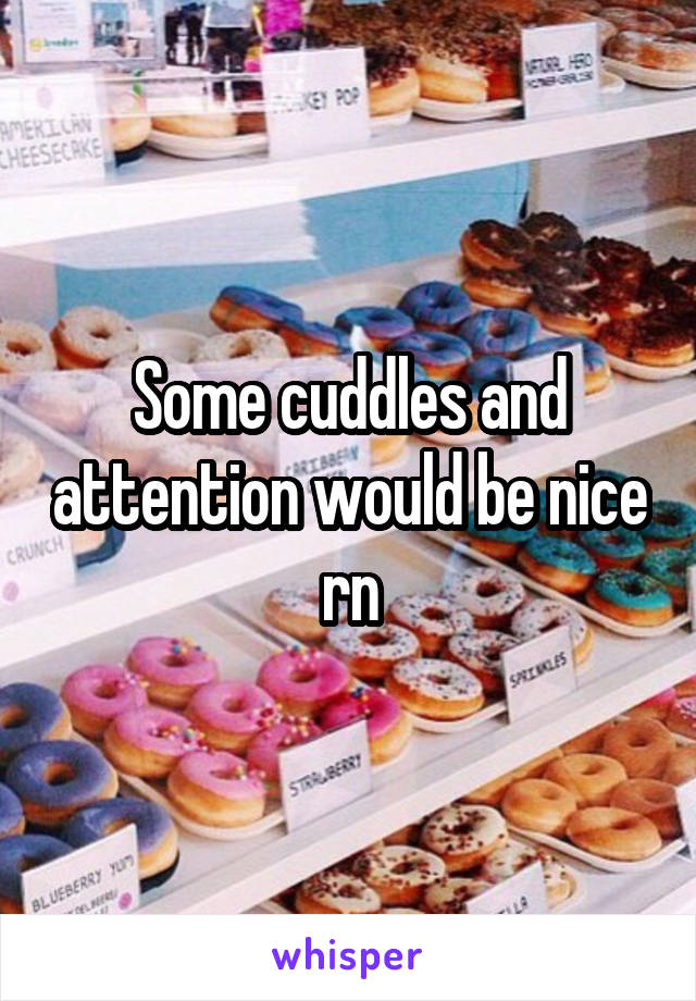 Some cuddles and attention would be nice rn