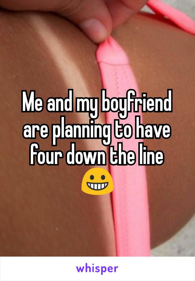 Me and my boyfriend are planning to have four down the line 😀