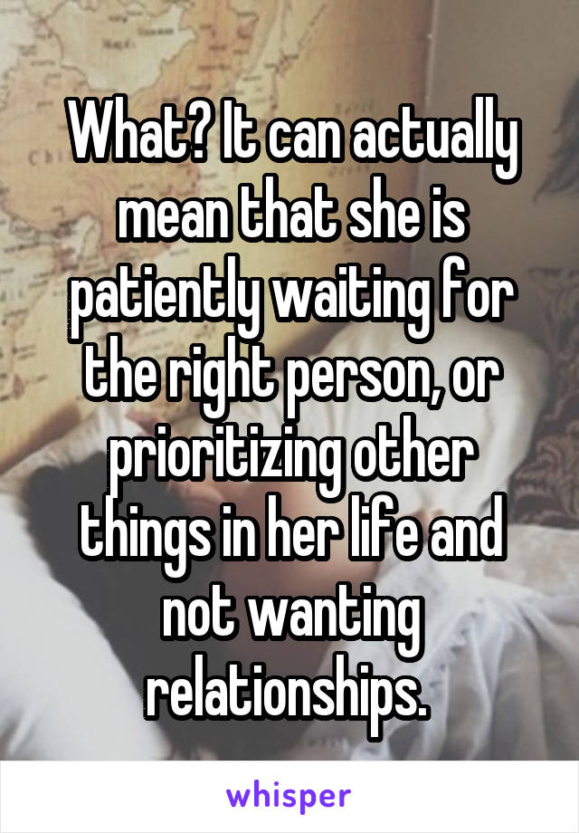 What? It can actually mean that she is patiently waiting for the right person, or prioritizing other things in her life and not wanting relationships. 
