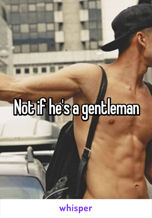 Not if he's a gentleman