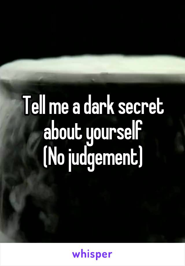 Tell me a dark secret about yourself
(No judgement)
