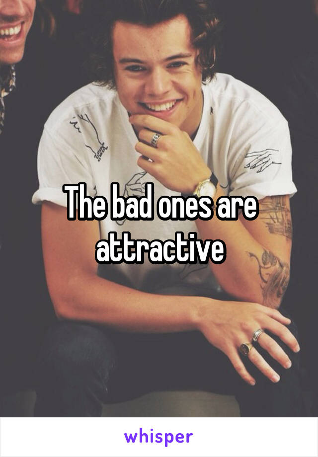The bad ones are attractive