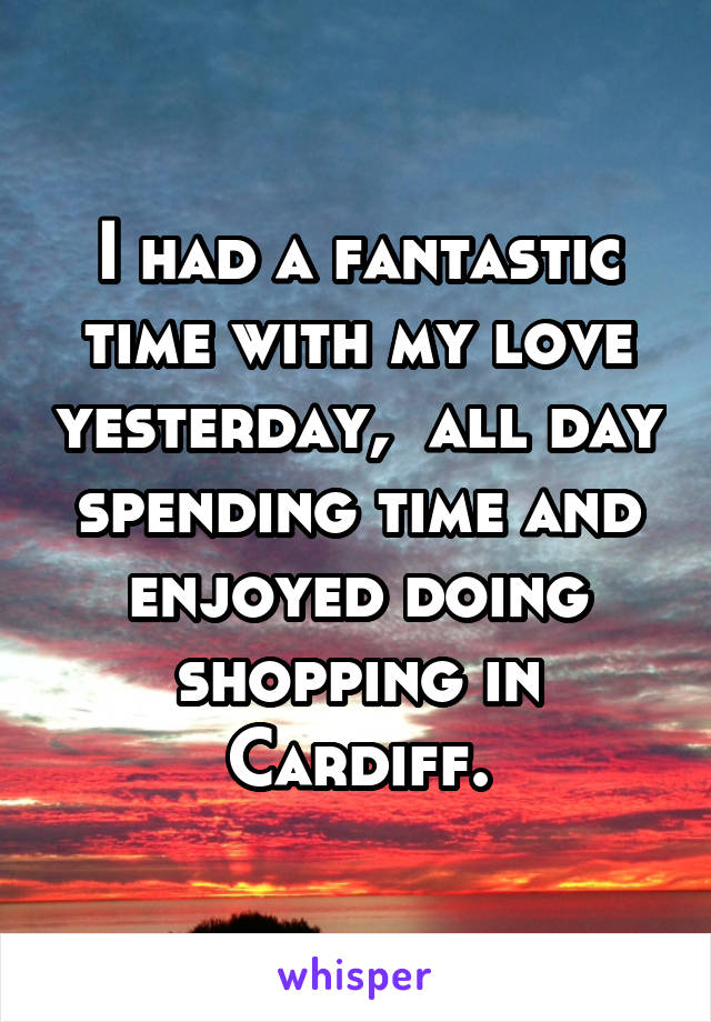 I had a fantastic time with my love yesterday,  all day spending time and enjoyed doing shopping in Cardiff.