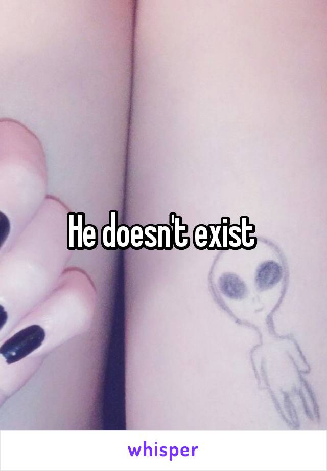 He doesn't exist 