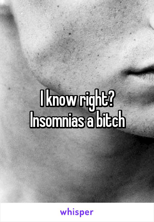 I know right?
Insomnias a bitch