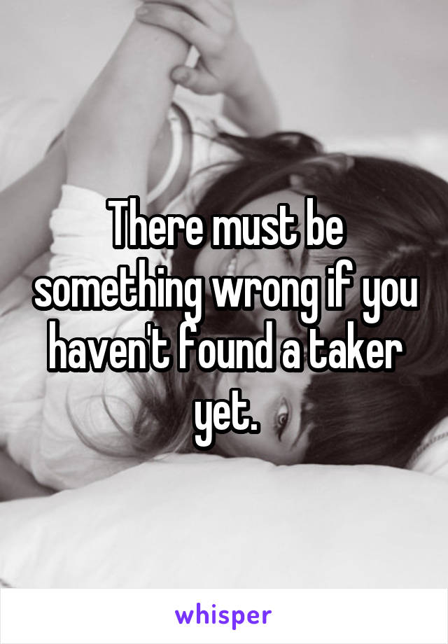 There must be something wrong if you haven't found a taker yet.