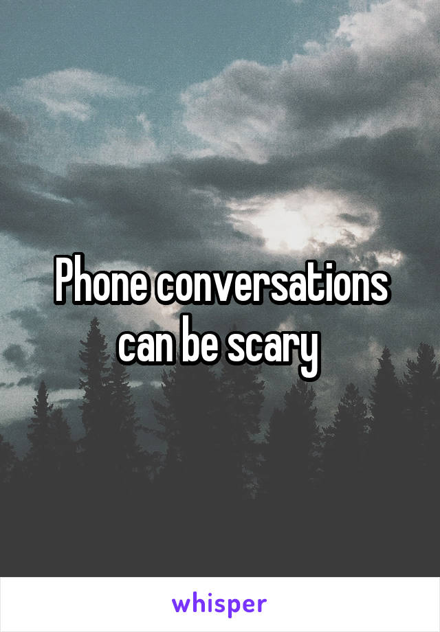 Phone conversations can be scary 